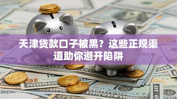 天津贷款口子被黑？这些正规渠道助你避开陷阱
