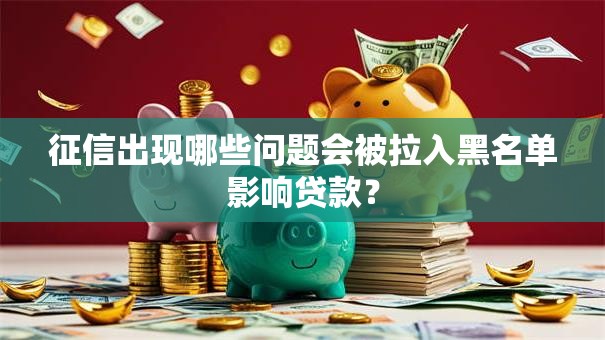 征信出现哪些问题会被拉入黑名单影响贷款？