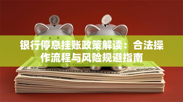 银行停息挂账政策解读：合法操作流程与风险规避指南