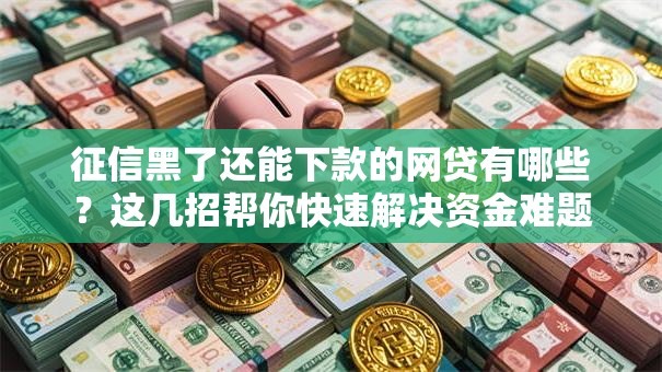 征信黑了还能下款的网贷有哪些？这几招帮你快速解决资金难题