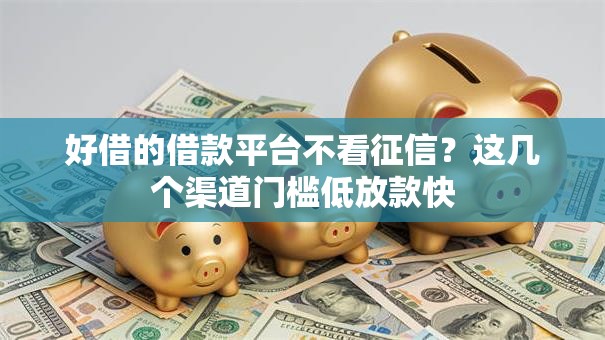 好借的借款平台不看征信？这几个渠道门槛低放款快