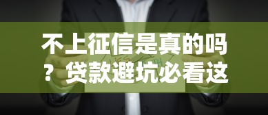 不上征信是真的吗？贷款避坑必看这些隐藏真相！