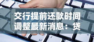 交行提前还款时间调整最新消息：贷款用户必看注意事项