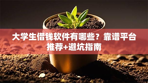 大学生借钱软件有哪些？靠谱平台推荐+避坑指南