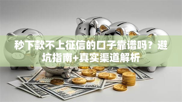 秒下款不上征信的口子靠谱吗？避坑指南+真实渠道解析
