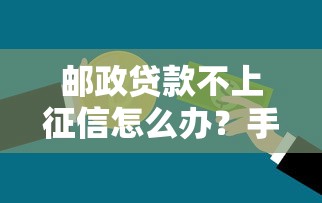 邮政贷款不上征信怎么办？手把手教你正确查询方法