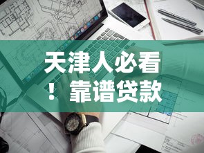 天津人必看！靠谱贷款口子推荐及避坑指南