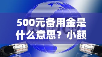 500元备用金是什么意思？小额应急资金使用全解析