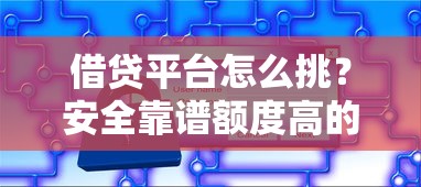 借贷平台怎么挑？安全靠谱额度高的秘诀都在这