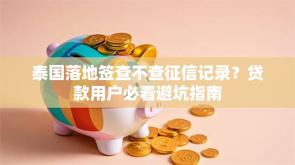 泰国落地签查不查征信记录？贷款用户必看避坑指南