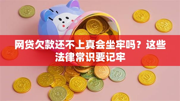 网贷欠款还不上真会坐牢吗？这些法律常识要记牢