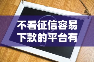不看征信容易下款的平台有哪些？真实推荐这几个靠谱选择！
