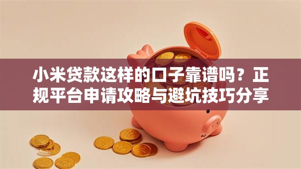 小米贷款这样的口子靠谱吗？正规平台申请攻略与避坑技巧分享