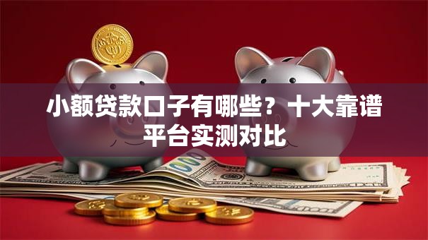 小额贷款口子有哪些？十大靠谱平台实测对比