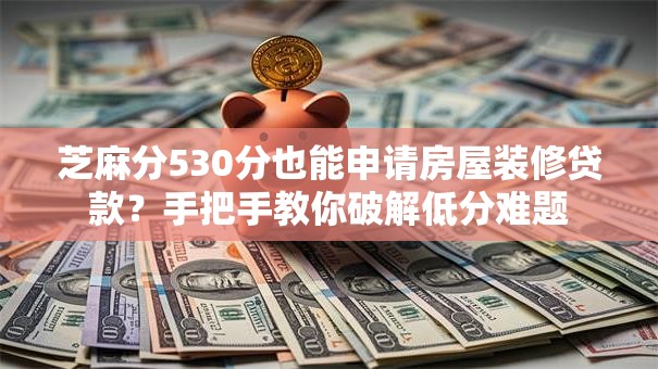 芝麻分530分也能申请房屋装修贷款？手把手教你破解低分难题