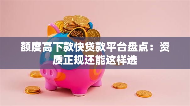 额度高下款快贷款平台盘点：资质正规还能这样选