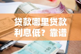 贷款哪里贷款利息低？靠谱渠道挑选省钱攻略