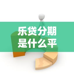 乐贷分期是什么平台？没贷过款必看的完整解析