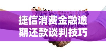 捷信消费金融逾期还款谈判技巧：如何有效协商解决欠款难题