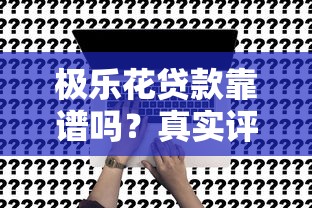 极乐花贷款靠谱吗？真实评测+申请入口全解析