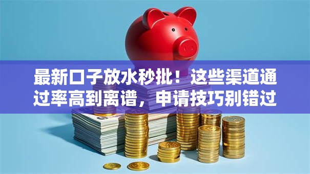 最新口子放水秒批！这些渠道通过率高到离谱，申请技巧别错过