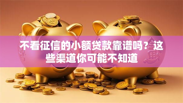 不看征信的小额贷款靠谱吗？这些渠道你可能不知道