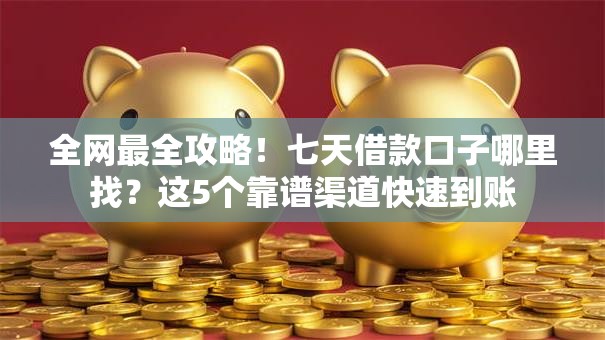 全网最全攻略！七天借款口子哪里找？这5个靠谱渠道快速到账