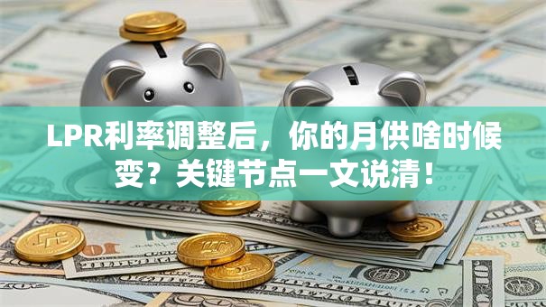 LPR利率调整后，你的月供啥时候变？关键节点一文说清！