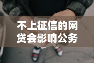 不上征信的网贷会影响公务员政审吗？一篇文章说透贷款影响