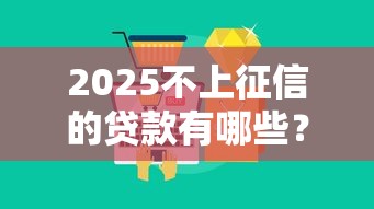 2025不上征信的贷款有哪些？深度解析五大隐藏渠道