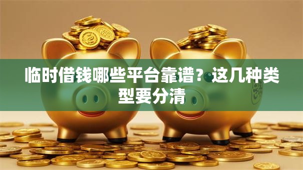 临时借钱哪些平台靠谱？这几种类型要分清