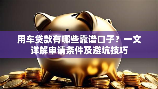 用车贷款有哪些靠谱口子？一文详解申请条件及避坑技巧