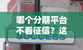 哪个分期平台不看征信？这几个靠谱选择真实分享！