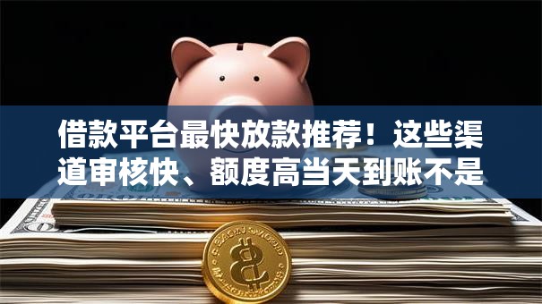 借款平台最快放款推荐！这些渠道审核快、额度高当天到账不是梦