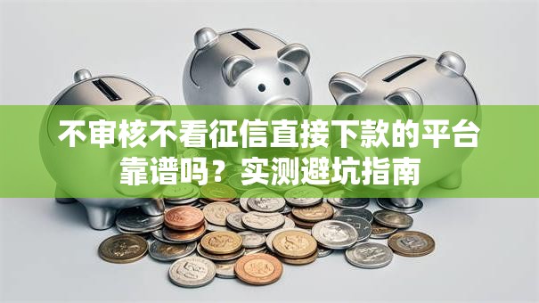 不审核不看征信直接下款的平台靠谱吗？实测避坑指南