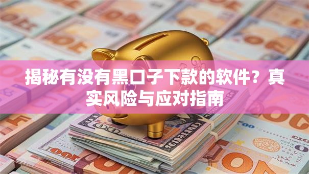 揭秘有没有黑口子下款的软件？真实风险与应对指南