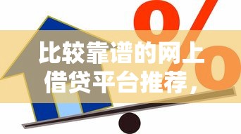 比较靠谱的网上借贷平台推荐，贷款类产品如何选择更安心