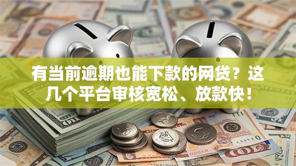 有当前逾期也能下款的网贷？这几个平台审核宽松、放款快！