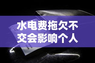 水电费拖欠不交会影响个人征信吗？这些细节必须知道