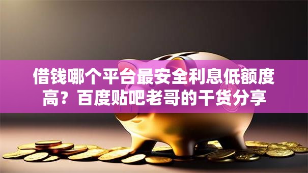 借钱哪个平台最安全利息低额度高？百度贴吧老哥的干货分享
