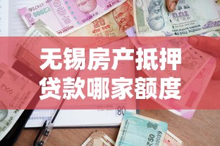 无锡房产抵押贷款哪家额度高？揭秘黑口子渠道避坑指南