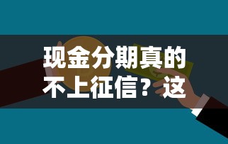 现金分期真的不上征信？这些隐藏规则贷款前必须搞懂！
