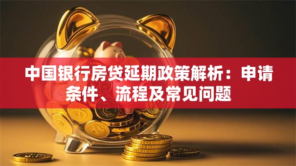 中国银行房贷延期政策解析：申请条件、流程及常见问题