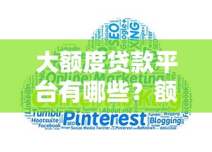 大额度贷款平台有哪些？额度高且正规的渠道靠谱推荐