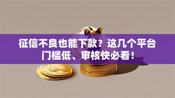 征信不良也能下款？这几个平台门槛低、审核快必看！