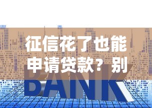 征信花了也能申请贷款？别慌！教你低门槛通过审核的实用技巧