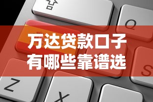 万达贷款口子有哪些靠谱选择？最新申请攻略全解析