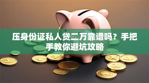 压身份证私人贷二万靠谱吗？手把手教你避坑攻略