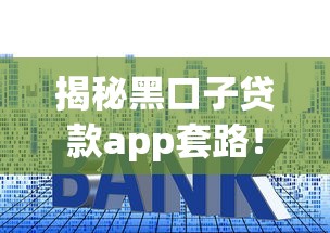 揭秘黑口子贷款app套路！这些平台风险大曝光