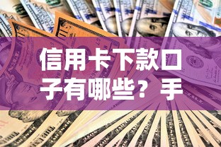 信用卡下款口子有哪些？手把手教你安全借款技巧！